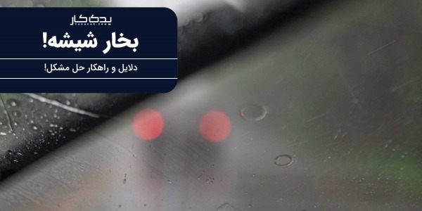 دلایل بخار گرفتن شیشه خودرو و راهکار های حل آن